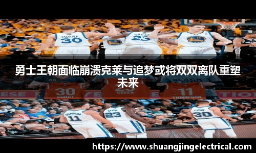 勇士王朝面临崩溃克莱与追梦或将双双离队重塑未来