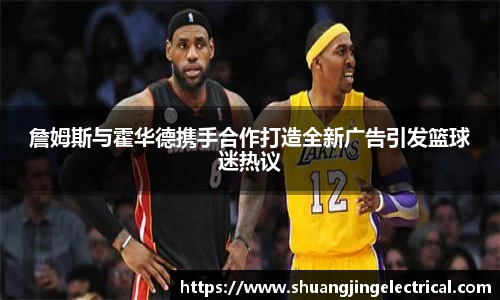 詹姆斯与霍华德携手合作打造全新广告引发篮球迷热议